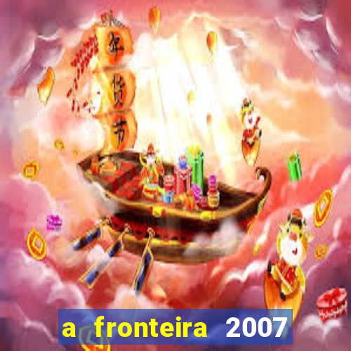 a fronteira 2007 filme completo download